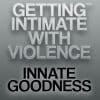 Getting Intimate with Violence™: Innate Goodness