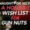 Naughty or Nice? A Holiday Wish List for Gun Nuts Naughty or Nice? A Holiday Wish List for Gun Nuts